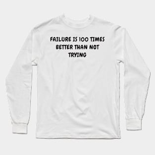 Failure is 100 times better than not trying Long Sleeve T-Shirt